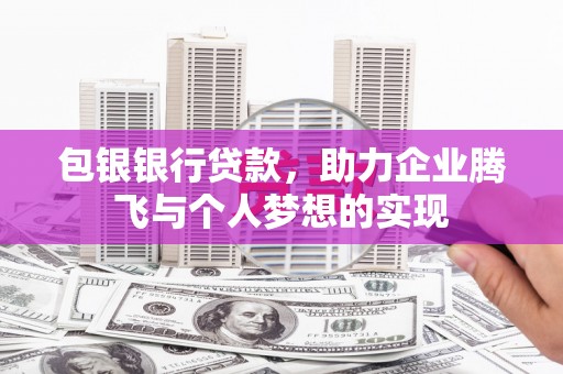 兴业包银银行贷款，助力企业腾飞与个人梦想的实现