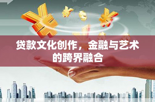 兴业贷款文化创作，金融与艺术的跨界融合