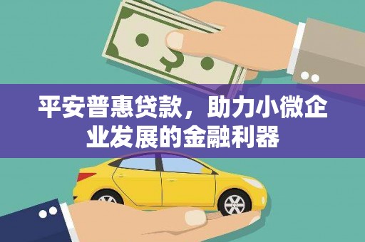 兴业平安普惠贷款，助力小微企业发展的金融利器