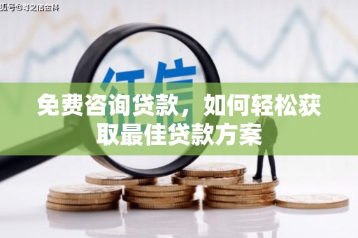 兴业免费咨询贷款，如何轻松获取最佳贷款方案