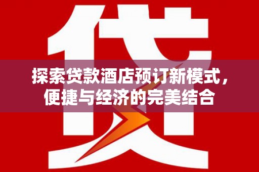 兴业探索贷款酒店预订新模式，便捷与经济的完美结合