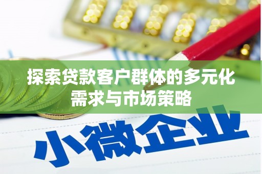 兴业探索贷款客户群体的多元化需求与市场策略