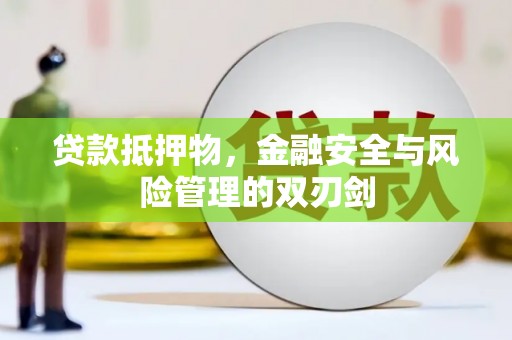 兴业贷款抵押物，金融安全与风险管理的双刃剑