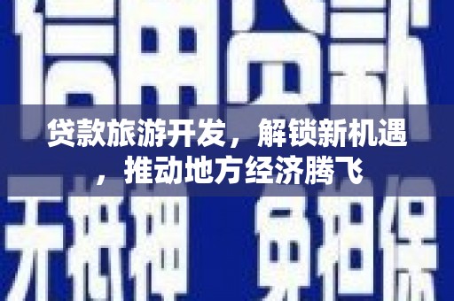 兴业贷款旅游开发，解锁新机遇，推动地方经济腾飞