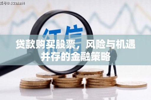 兴业贷款购买股票，风险与机遇并存的金融策略
