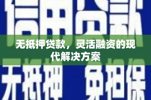兴业无抵押贷款，灵活融资的现代解决方案
