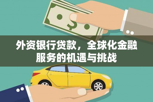 兴业外资银行贷款，全球化金融服务的机遇与挑战