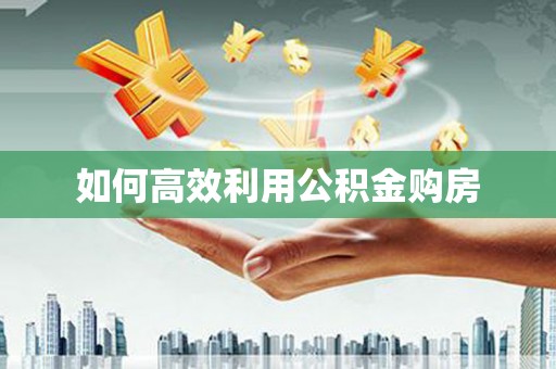 兴业如何高效利用公积金购房