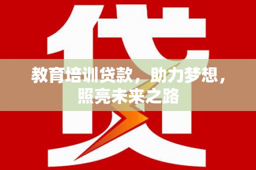 兴业教育培训贷款，助力梦想，照亮未来之路