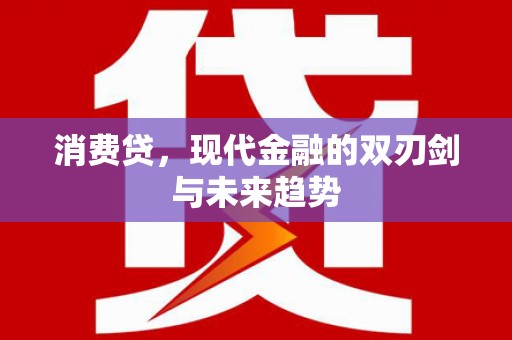 兴业消费贷，现代金融的双刃剑与未来趋势