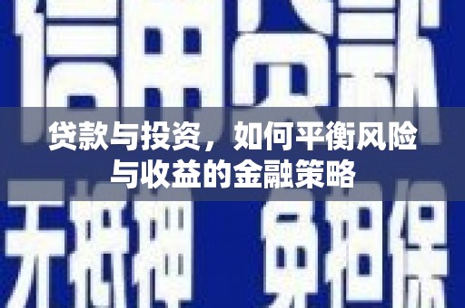 兴业贷款与投资，如何平衡风险与收益的金融策略