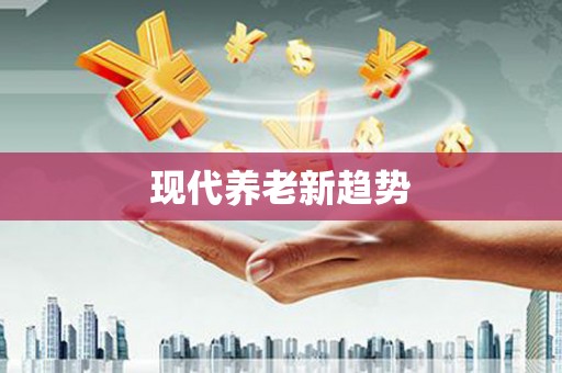 兴业现代养老新趋势