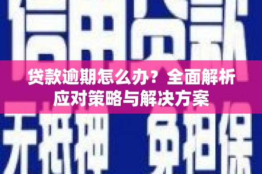 兴业贷款逾期怎么办？全面解析应对策略与解决方案