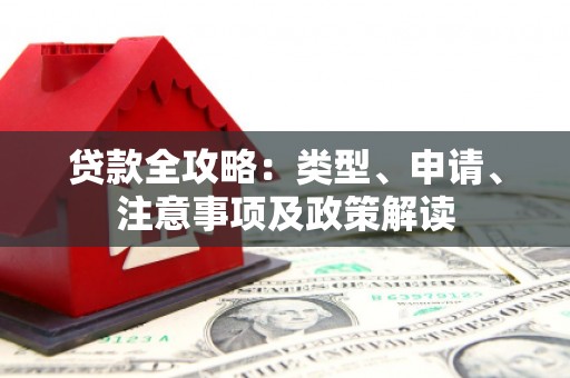 兴业贷款全攻略：类型、申请、注意事项及政策解读